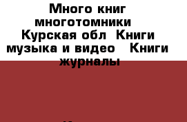 Много книг( многотомники) - Курская обл. Книги, музыка и видео » Книги, журналы   . Курская обл.